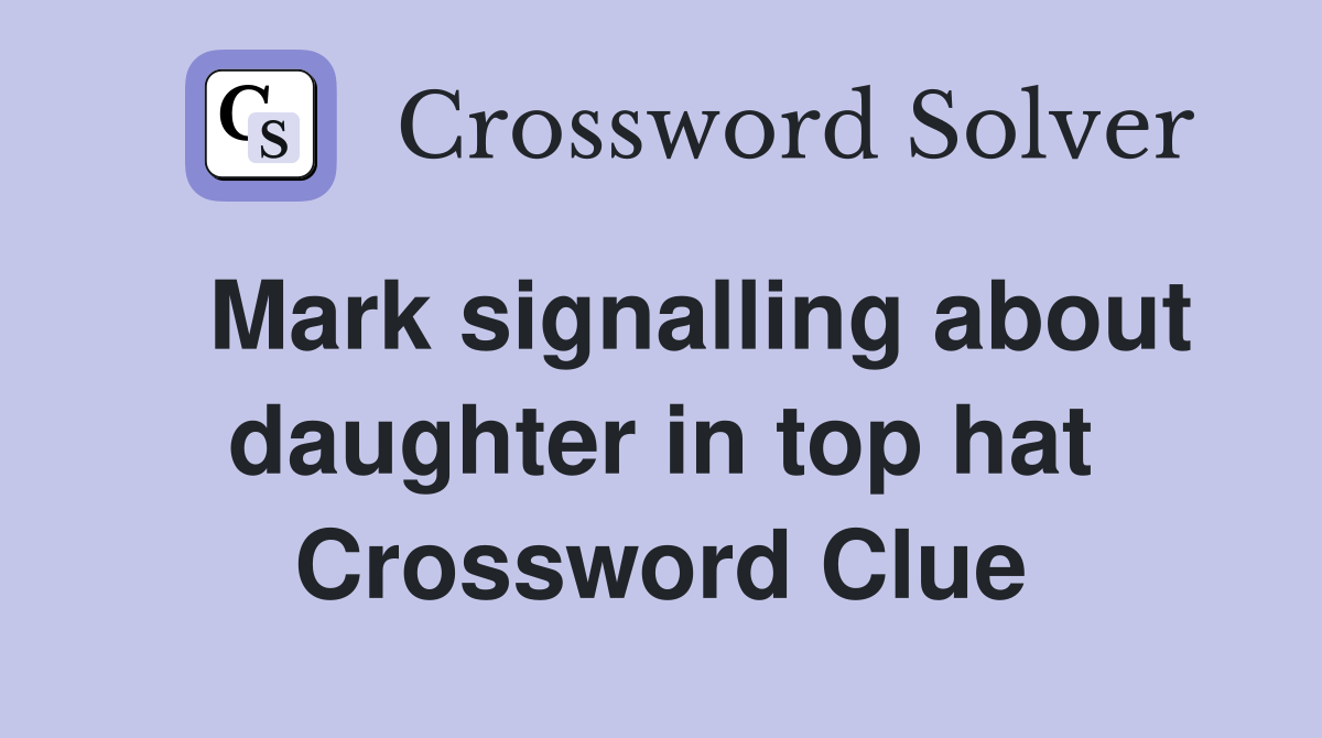 Mark signalling about daughter in top hat Crossword Clue Answers